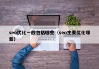 seo优化一般包括哪些（seo主要优化哪些）