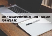 软件开发培训学费收费标准（软件开发培训班出来的怎么样）