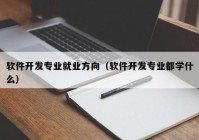 软件开发专业就业方向（软件开发专业都学什么）