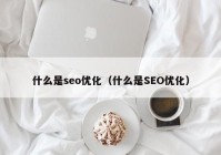 什么是seo优化（什么是SEO优化）