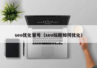 seo优化冒号（seo标题如何优化）