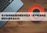 电子商务网站建设规划书范文（电子商务网站规划方案毕业论文）