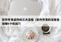 软件开发运作的三大流程（软件开发的流程包括哪6个阶段?）