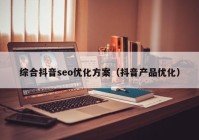 综合抖音seo优化方案（抖音产品优化）