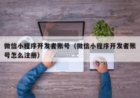 微信小程序开发者账号（微信小程序开发者账号怎么注册）