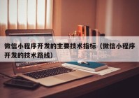 微信小程序开发的主要技术指标（微信小程序开发的技术路线）