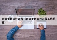 网课平台软件开发（网课平台软件开发工作总结）