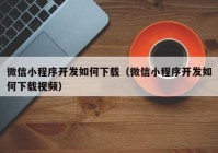 微信小程序开发如何下载（微信小程序开发如何下载视频）