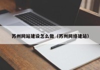 苏州网站建设怎么做（苏州网络建站）