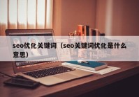 seo优化关键词（seo关键词优化是什么意思）