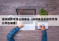 深圳软件开发公司排名（深圳有名的软件开发公司在哪里）