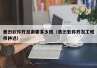 美团软件开发需要多少钱（美团软件开发工程师待遇）