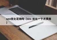 seo优化花钱吗（seo 优化一个月费用）