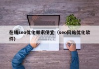 在线seo优化哪家便宜（seo网站优化软件）