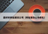 最好的网站建设公司（网站建设公司排名）