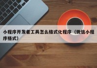 小程序开发者工具怎么格式化程序（微信小程序格式）