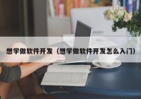 想学做软件开发（想学做软件开发怎么入门）