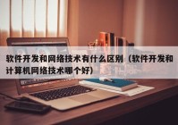 软件开发和网络技术有什么区别（软件开发和计算机网络技术哪个好）