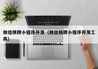 微信棋牌小程序开发（微信棋牌小程序开发工具）