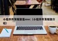 小程序开发框架是mvc（小程序开发框架介绍）