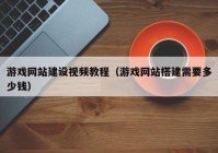 游戏网站建设视频教程（游戏网站搭建需要多少钱）