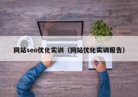 网站seo优化实训（网站优化实训报告）