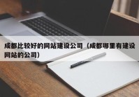 成都比较好的网站建设公司（成都哪里有建设网站的公司）