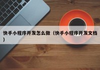 快手小程序开发怎么做（快手小程序开发文档）