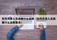 软件开发人员需要什么资质（软件开发人员需要什么资质要求）