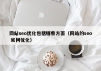 网站seo优化包括哪些方面（网站的seo 如何优化）