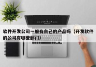 软件开发公司一般有自己的产品吗（开发软件的公司有哪些部门）