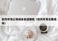 软件开发公司成本包括哪些（软件开发主要成本）