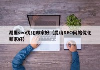 湖里seo优化哪家好（昆山SEO网站优化哪家好）