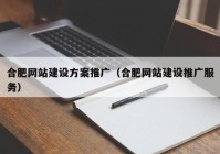 合肥网站建设方案推广（合肥网站建设推广服务）