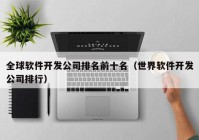 全球软件开发公司排名前十名（世界软件开发公司排行）