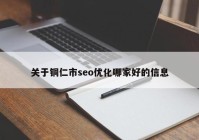 关于铜仁市seo优化哪家好的信息