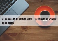 小程序开发外包传智科技（小程序外包公司有哪些流程）