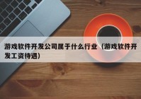 游戏软件开发公司属于什么行业（游戏软件开发工资待遇）