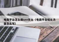 电商平台怎么做seo优化（电商平台优化方案怎么写）