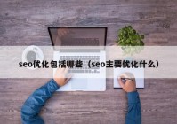 seo优化包括哪些（seo主要优化什么）