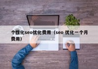 个性化seo优化费用（seo 优化一个月费用）