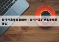 软件开发步骤有哪些（软件开发的基本步骤是什么）