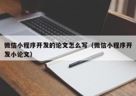 微信小程序开发的论文怎么写（微信小程序开发小论文）