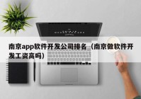 南京app软件开发公司排名（南京做软件开发工资高吗）