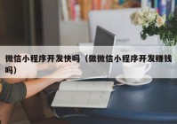 微信小程序开发快吗（做微信小程序开发赚钱吗）