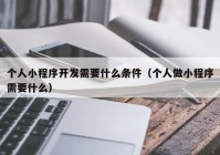 个人小程序开发需要什么条件（个人做小程序需要什么）