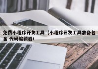 免费小程序开发工具（小程序开发工具准备包含 代码编辑器）