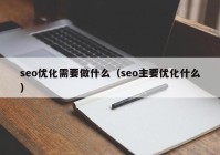 seo优化需要做什么（seo主要优化什么）