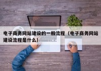 电子商务网站建设的一般流程（电子商务网站建设流程是什么）