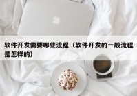 软件开发需要哪些流程（软件开发的一般流程是怎样的）